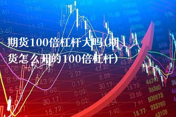 期货100倍杠杆大吗(期货怎么开的100倍杠杆)_https://www.xmqjcw.com_期货投资_第1张