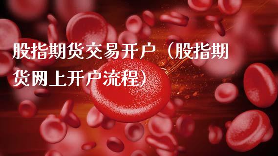 股指期货交易开户（股指期货网上开户流程）_https://www.xmqjcw.com_期货直播室_第1张