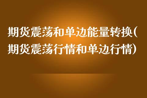 期货震荡和单边能量转换(期货震荡行情和单边行情)_https://www.xmqjcw.com_期货开户_第1张