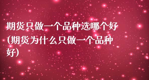 期货只做一个品种选哪个好(期货为什么只做一个品种好)_https://www.xmqjcw.com_期货直播室_第1张