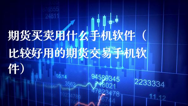 期货买卖用什么手机软件（比较好用的期货交易手机软件）_https://www.xmqjcw.com_期货投资_第1张
