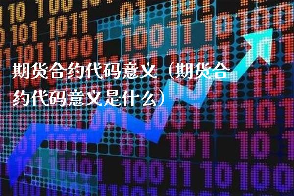 期货合约代码意义（期货合约代码意义是什么）_https://www.xmqjcw.com_期货投资_第1张