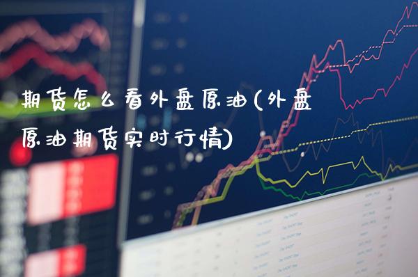 期货怎么看外盘原油(外盘原油期货实时行情)_https://www.xmqjcw.com_期货百科_第1张
