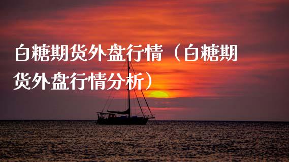 白糖期货外盘行情（白糖期货外盘行情分析）_https://www.xmqjcw.com_期货直播室_第1张