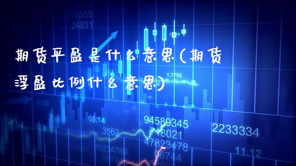 期货平盈是什么意思(期货浮盈比例什么意思)_期货百科_第1张_秦聚理财 期货平盈是什么意思(期货浮盈比例什么意思)_https://www.xmqjcw.com_期货百科_第1张