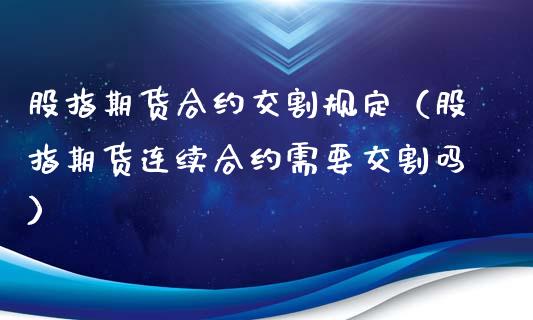 股指期货合约交割规定（股指期货连续合约需要交割吗）_https://www.xmqjcw.com_期货行情_第1张