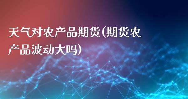 天气对农产品期货(期货农产品波动大吗)_https://www.xmqjcw.com_期货直播室_第1张