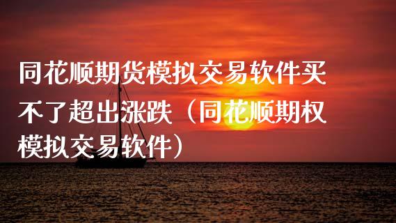 同花顺期货模拟交易软件买不了超出涨跌（同花顺期权模拟交易软件）_https://www.xmqjcw.com_期货直播室_第1张