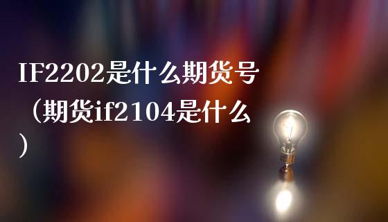 IF2202是什么期货号（期货if2104是什么）_https://www.xmqjcw.com_期货投资_第1张