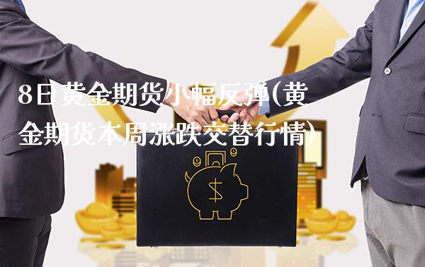 8日黄金期货小幅反弹(黄金期货本周涨跌交替行情)_https://www.xmqjcw.com_期货投资_第1张