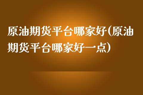 原油期货平台哪家好(原油期货平台哪家好一点)_https://www.xmqjcw.com_期货行情_第1张