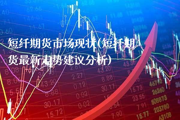 短纤期货市场现状(短纤期货最新走势建议分析)_https://www.xmqjcw.com_期货百科_第1张