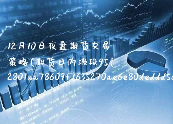 12月10日夜盘期货交易策略(期货日内波段95%准确率策略)_https://www.xmqjcw.com_期货行情_第1张