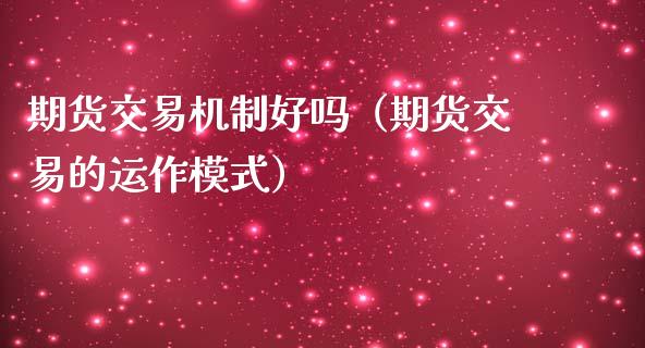 期货交易机制好吗（期货交易的运作模式）_https://www.xmqjcw.com_期货投资_第1张