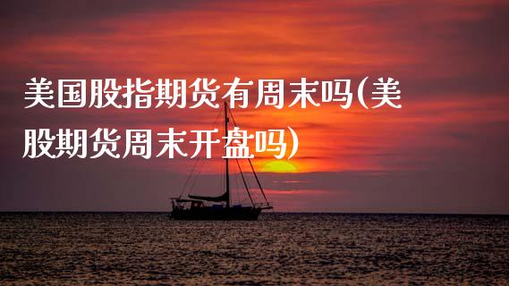 美国股指期货有周末吗(美股期货周末开盘吗)_https://www.xmqjcw.com_股票投资_第1张