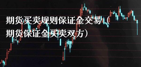 期货买卖规则保证金交易（期货保证金买卖双方）_https://www.xmqjcw.com_期货直播室_第1张