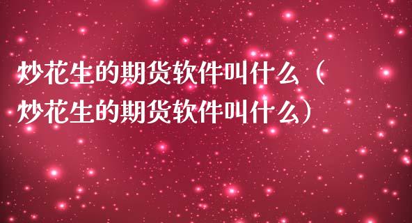 炒花生的期货软件叫什么（炒花生的期货软件叫什么）_https://www.xmqjcw.com_期货投资_第1张