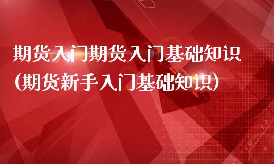 期货入门期货入门基础知识(期货新手入门基础知识)_https://www.xmqjcw.com_期货百科_第1张