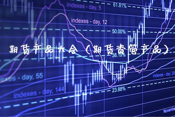 期货产品大会（期货资管产品）_https://www.xmqjcw.com_期货投资_第1张