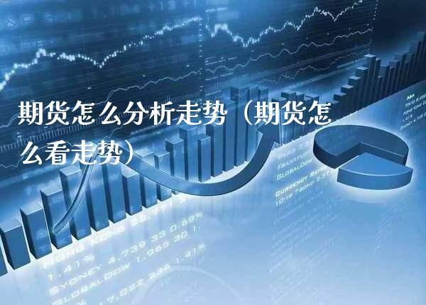 期货怎么分析走势（期货怎么看走势）_https://www.xmqjcw.com_期货行情_第1张