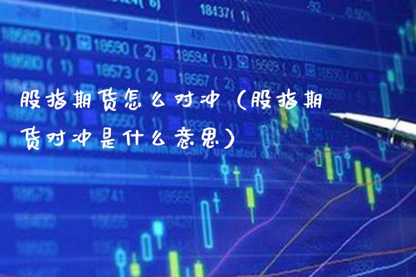 股指期货怎么对冲（股指期货对冲是什么意思）_https://www.xmqjcw.com_期货开户_第1张