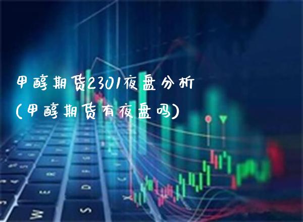 甲醇期货2301夜盘分析(甲醇期货有夜盘吗)_https://www.xmqjcw.com_期货百科_第1张