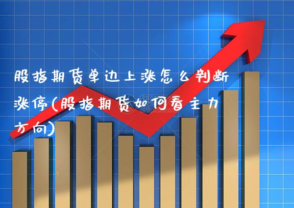 股指期货单边上涨怎么判断涨停(股指期货如何看主力方向)_https://www.xmqjcw.com_期货百科_第1张
