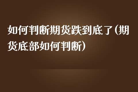 如何判断期货跌到底了(期货底部如何判断)_https://www.xmqjcw.com_期货百科_第1张