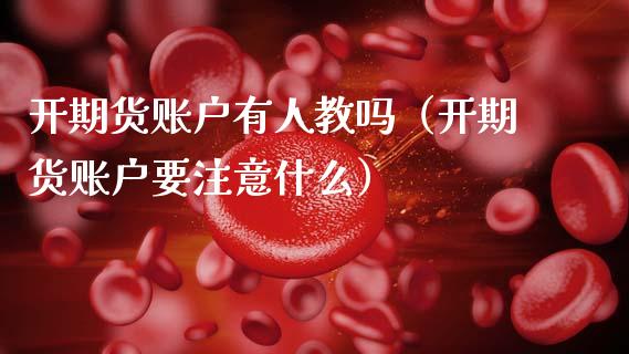 开期货账户有人教吗（开期货账户要注意什么）_https://www.xmqjcw.com_期货直播室_第1张
