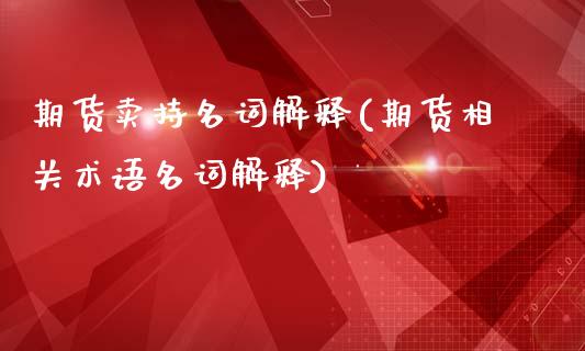 期货卖持名词解释(期货相关术语名词解释)_https://www.xmqjcw.com_期货百科_第1张