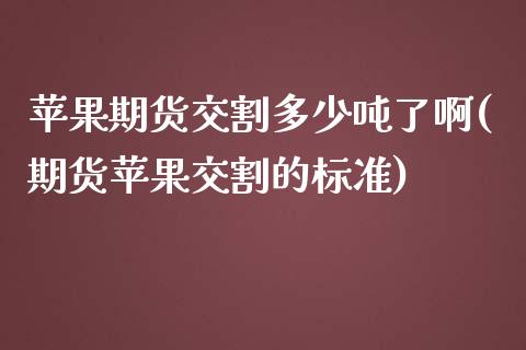 苹果期货交割多少吨了啊(期货苹果交割的标准)_https://www.xmqjcw.com_基金理财_第1张