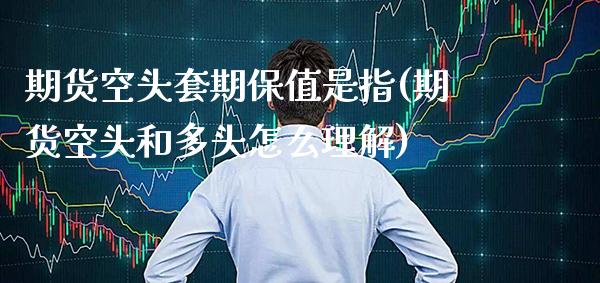期货空头套期保值是指(期货空头和多头怎么理解)_https://www.xmqjcw.com_期货投资_第1张