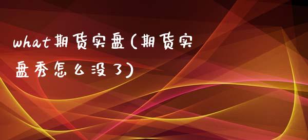 what期货实盘(期货实盘秀怎么没了)_期货百科_第1张_秦聚理财 what期货实盘(期货实盘秀怎么没了)_https://www.xmqjcw.com_期货百科_第1张