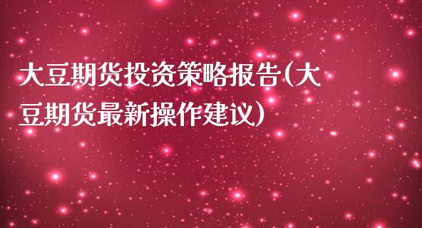 大豆期货投资策略报告(大豆期货最新操作建议)_https://www.xmqjcw.com_基金理财_第1张