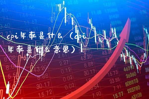 cpi年率是什么（cpi年率是什么意思）_https://www.xmqjcw.com_期货直播室_第1张