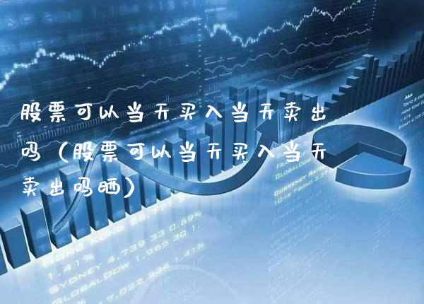 股票可以当天买入当天卖出吗（股票可以当天买入当天卖出吗晒）_https://www.xmqjcw.com_期货投资_第1张