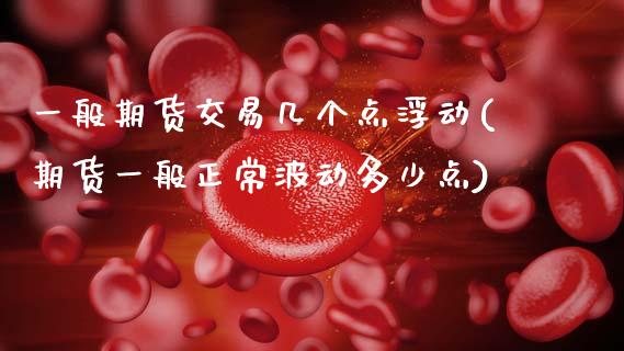 一般期货交易几个点浮动(期货一般正常波动多少点)_https://www.xmqjcw.com_期货百科_第1张