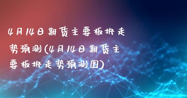4月14日期货主要板块走势预测(4月14日期货主要板块走势预测图)_https://www.xmqjcw.com_期货直播室_第1张