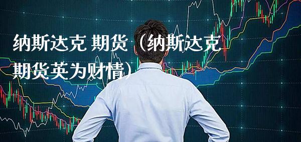 纳斯达克 期货（纳斯达克期货英为财情）_https://www.xmqjcw.com_期货直播室_第1张