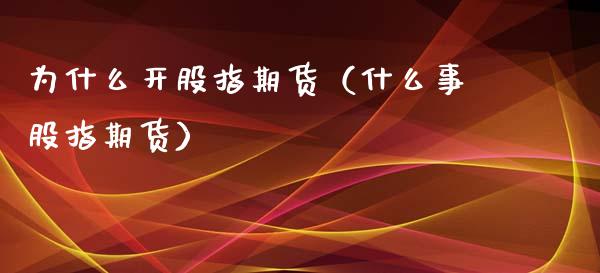 为什么开股指期货（什么事股指期货）_https://www.xmqjcw.com_期货行情_第1张