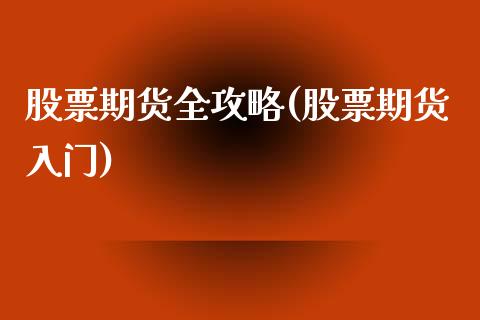 股票期货全攻略(股票期货入门)_https://www.xmqjcw.com_期货投资_第1张