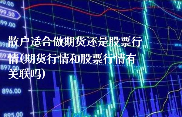 散户适合做期货还是股票行情(期货行情和股票行情有关联吗)_https://www.xmqjcw.com_期货直播室_第1张
