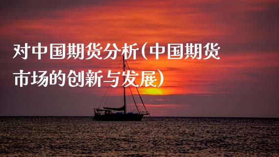 对中国期货分析(中国期货市场的创新与发展)_https://www.xmqjcw.com_期货直播室_第1张