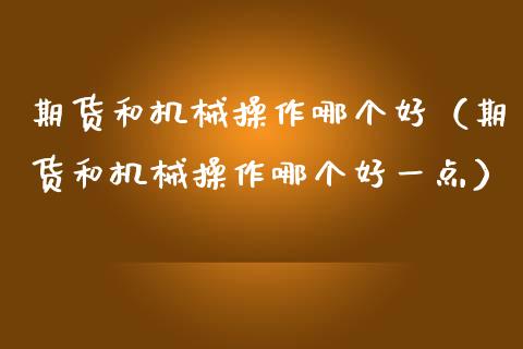 期货和机械操作哪个好（期货和机械操作哪个好一点）_https://www.xmqjcw.com_期货投资_第1张