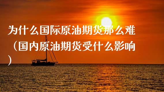 为什么国际原油期货那么难（国内原油期货受什么影响）_https://www.xmqjcw.com_期货投资_第1张