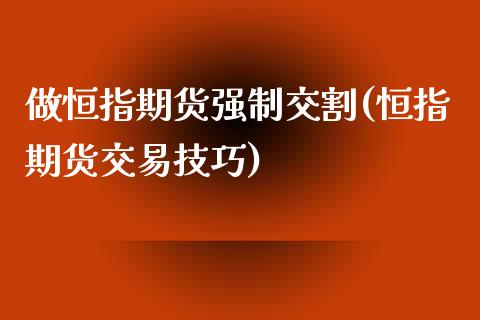 做恒指期货强制交割(恒指期货交易技巧)_https://www.xmqjcw.com_期货百科_第1张