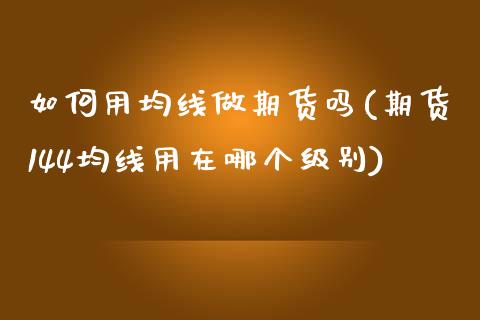 如何用均线做期货吗(期货144均线用在哪个级别)_https://www.xmqjcw.com_期货百科_第1张