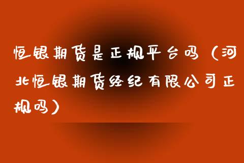 恒银期货是正规平台吗（河北恒银期货经纪有限公司正规吗）_https://www.xmqjcw.com_期货投资_第1张