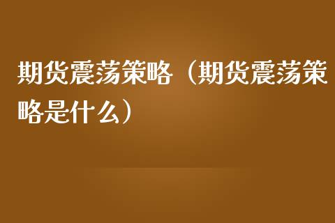 期货震荡策略（期货震荡策略是什么）_https://www.xmqjcw.com_期货直播室_第1张