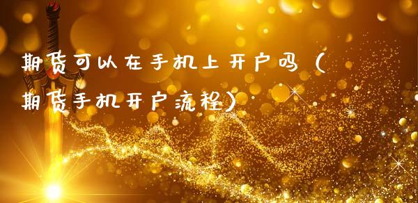 期货可以在手机上开户吗（期货手机开户流程）_https://www.xmqjcw.com_期货直播室_第1张